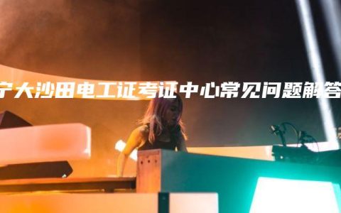 南宁大沙田电工证考证中心常见问题解答