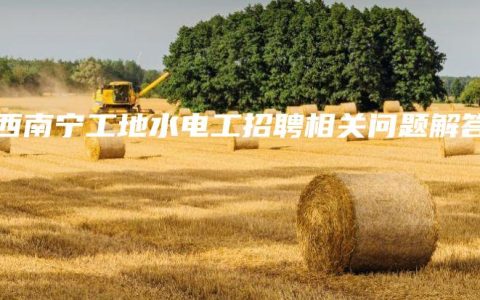 广西南宁工地水电工招聘相关问题解答