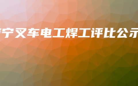 南宁叉车电工焊工评比公示
