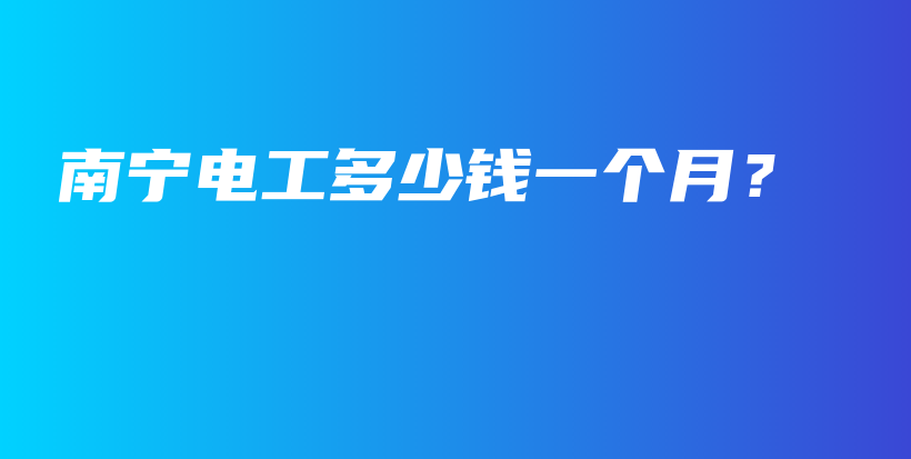 南宁电工多少钱一个月？插图