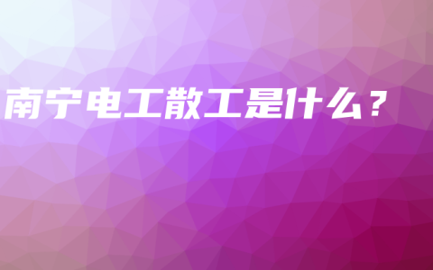 南宁电工散工是什么？