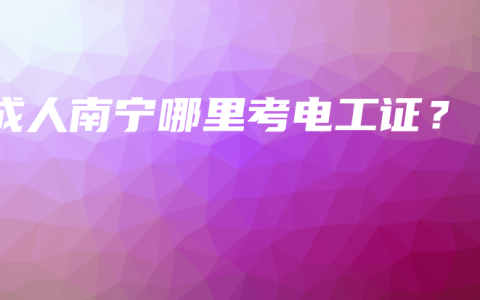 成人南宁哪里考电工证？