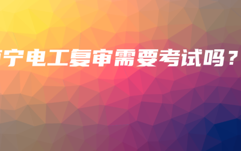 南宁电工复审需要考试吗？