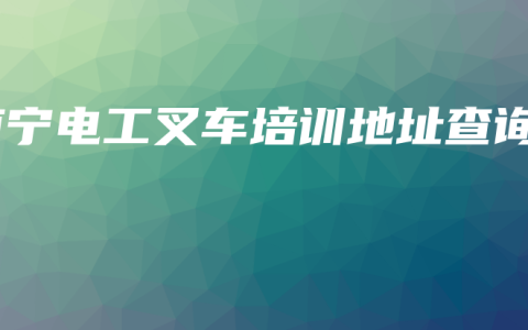 南宁电工叉车培训地址查询