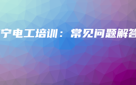 南宁电工培训：常见问题解答