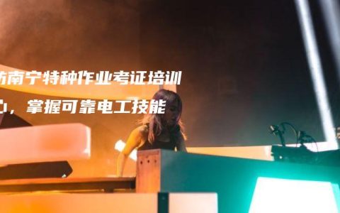 廊坊南宁特种作业考证培训中心，掌握可靠电工技能