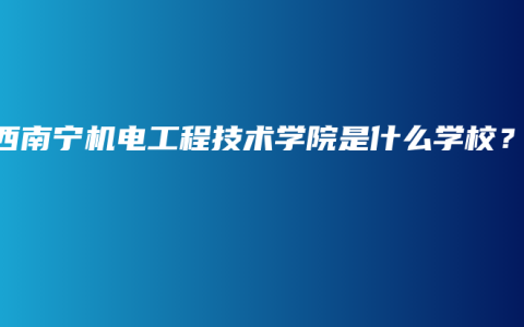广西南宁机电工程技术学院是什么学校？