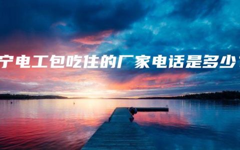南宁电工包吃住的厂家电话是多少？