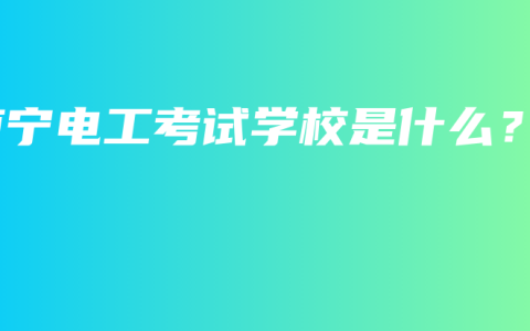 南宁电工考试学校是什么？