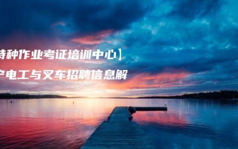 【特种作业考证培训中心】南宁电工与叉车招聘信息解答