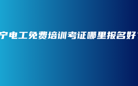 南宁电工免费培训考证哪里报名好？