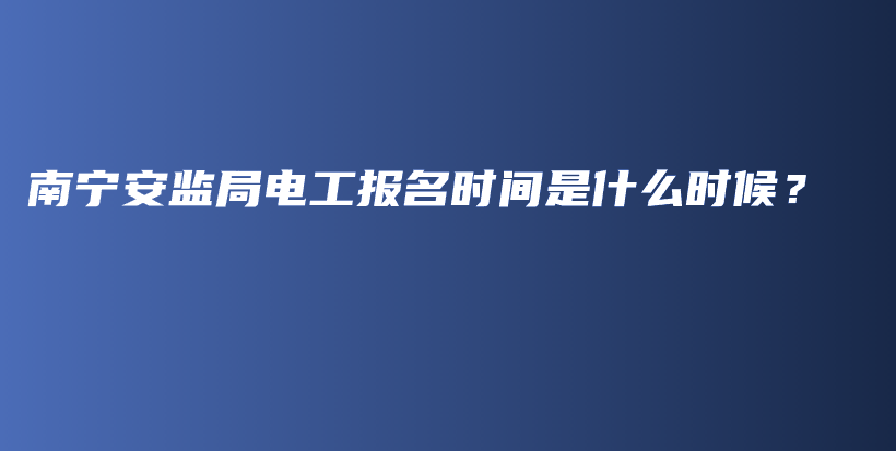 南宁安监局电工报名时间是什么时候？插图