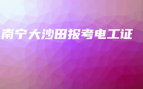 南宁大沙田报考电工证