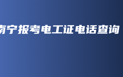 南宁报考电工证电话查询