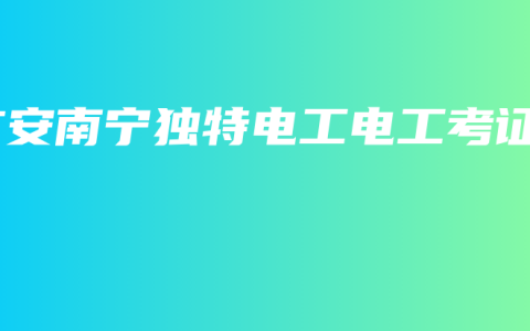 广安南宁独特电工电工考证