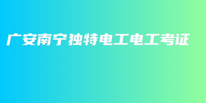 广安南宁独特电工电工考证插图