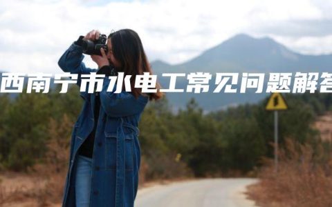 广西南宁市水电工常见问题解答