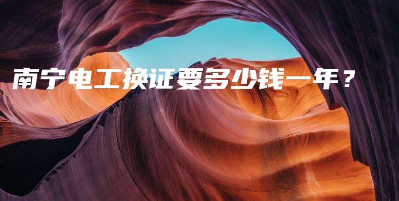 南宁电工换证要多少钱一年？插图