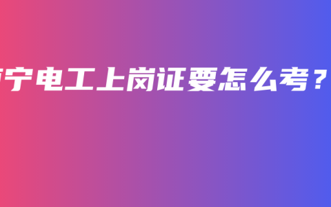 南宁电工上岗证要怎么考？