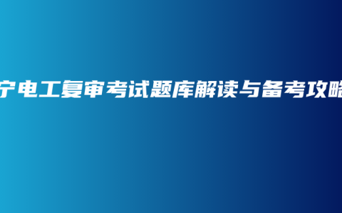 南宁电工复审考试题库解读与备考攻略