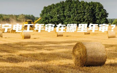 南宁电工年审在哪里年审？