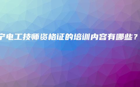 南宁电工技师资格证的培训内容有哪些？