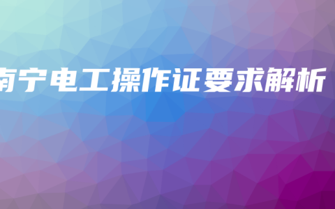 南宁电工操作证要求解析