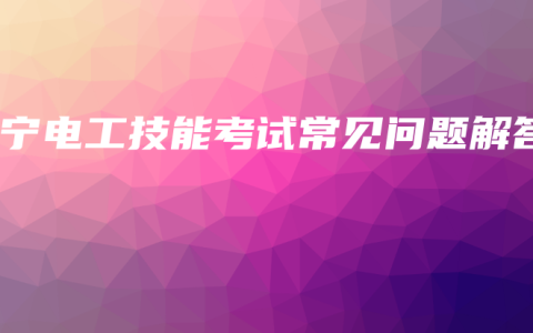 南宁电工技能考试常见问题解答