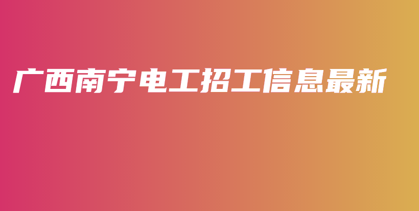 广西南宁电工招工信息最新插图