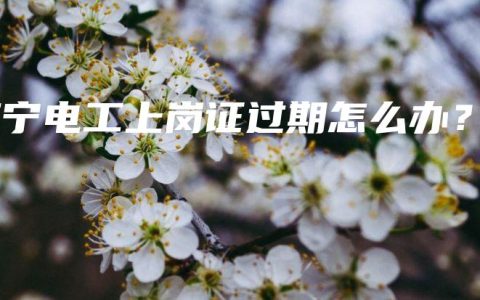 南宁电工上岗证过期怎么办？