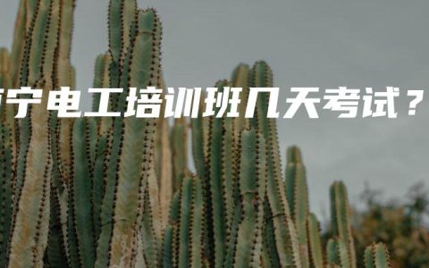 南宁电工培训班几天考试？