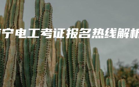 南宁电工考证报名热线解析