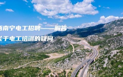 广西南宁电工招聘——解答您关于电工培训的疑问