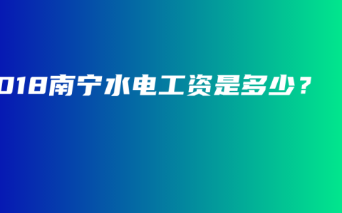 2018南宁水电工资是多少？