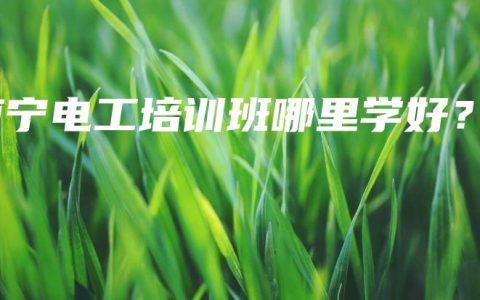 南宁电工培训班哪里学好？
