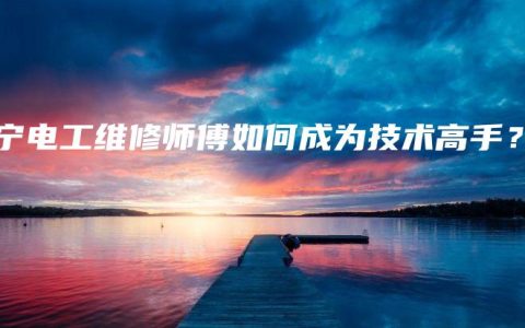 南宁电工维修师傅如何成为技术高手？