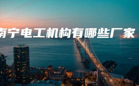 南宁电工机构有哪些厂家