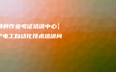 【特种作业考证培训中心】南宁电工自动化技术培训问答