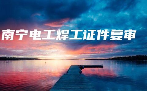 南宁电工焊工证件复审