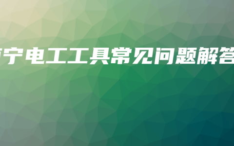 南宁电工工具常见问题解答