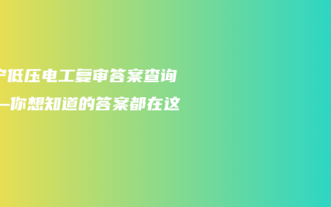 南宁低压电工复审答案查询——你想知道的答案都在这里!缩略图 南宁低压电工复审答案查询——你想知道的答案都在这里!