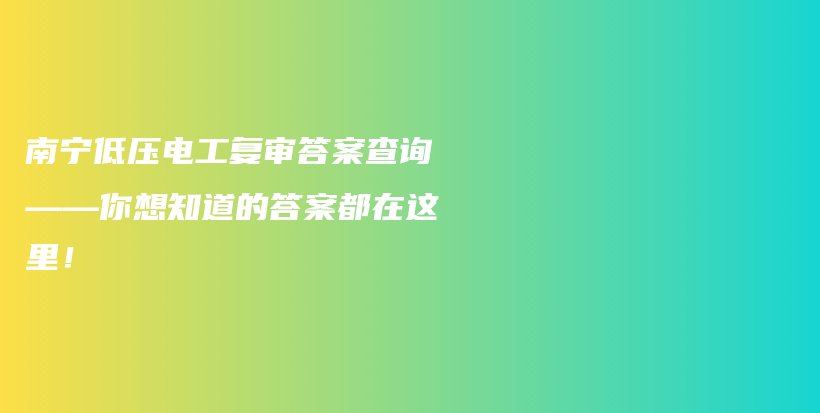 南宁低压电工复审答案查询——你想知道的答案都在这里！插图