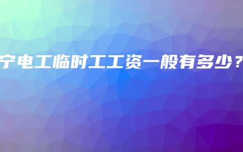南宁电工临时工工资一般有多少？