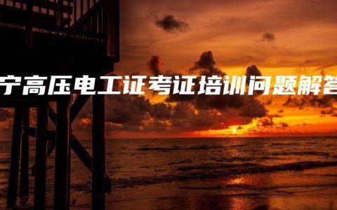 南宁高压电工证考证培训问题解答