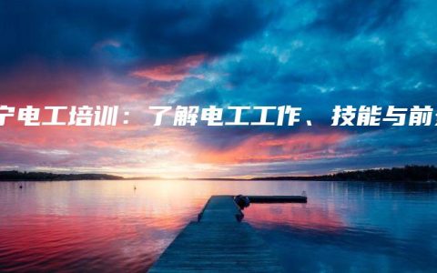 南宁电工培训:了解电工工作、技能与前景缩略图 南宁电工培训:了解电工工作、技能与前景