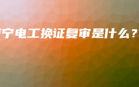 南宁电工换证复审是什么？