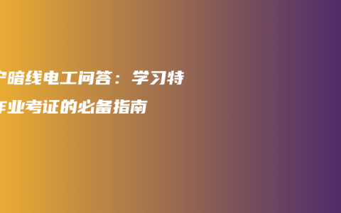 南宁暗线电工问答：学习特种作业考证的必备指南