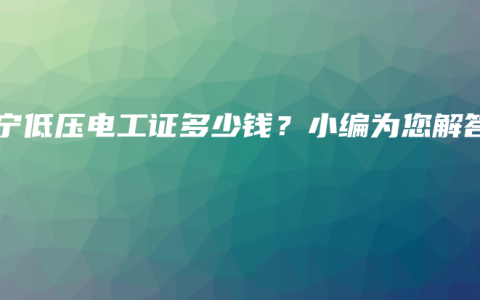 南宁低压电工证多少钱？小编为您解答