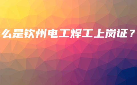什么是钦州电工焊工上岗证？
