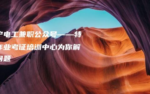 南宁电工兼职公众号——特种作业考证培训中心为你解答问题